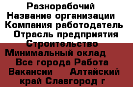 Разнорабочий › Название организации ­ Компания-работодатель › Отрасль предприятия ­ Строительство › Минимальный оклад ­ 1 - Все города Работа » Вакансии   . Алтайский край,Славгород г.